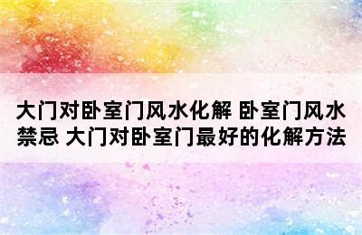 大门对卧室门风水化解 卧室门风水禁忌 大门对卧室门最好的化解方法